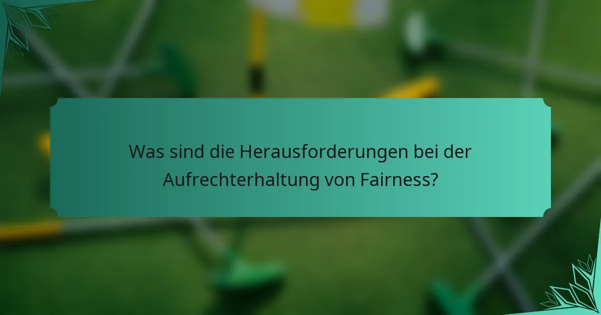 Was sind die Herausforderungen bei der Aufrechterhaltung von Fairness?