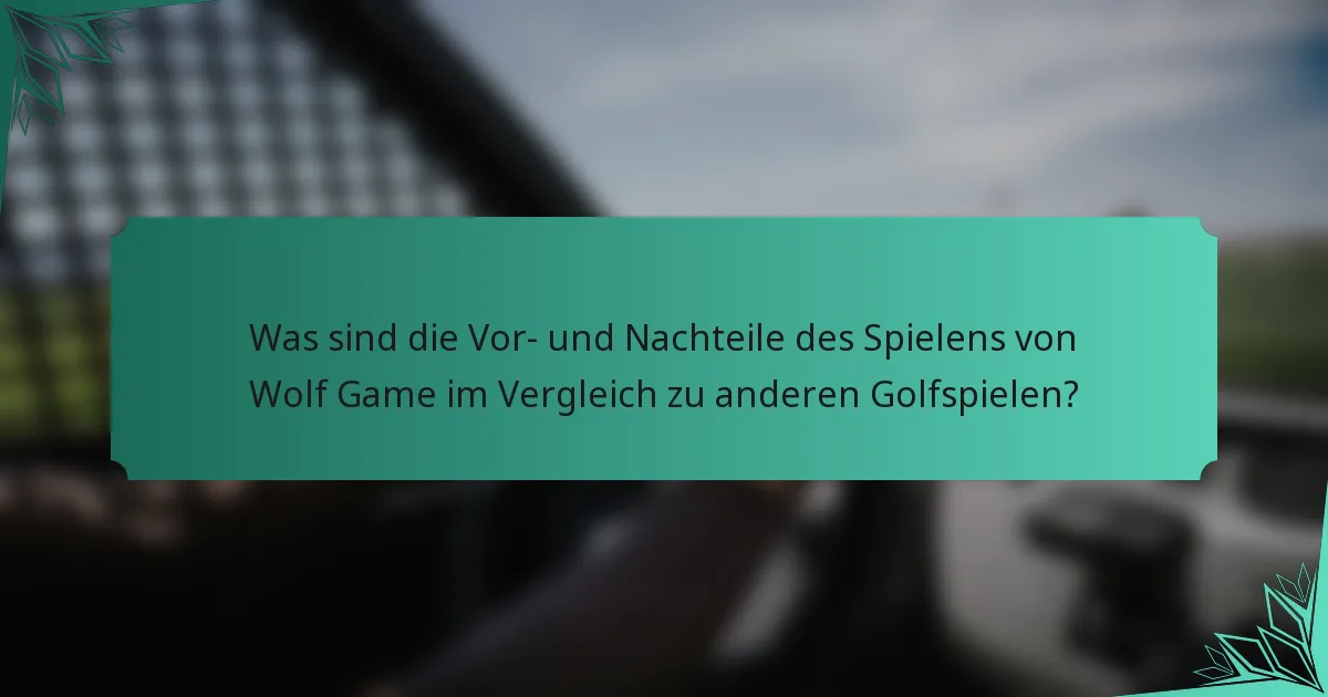 Was sind die Vor- und Nachteile des Spielens von Wolf Game im Vergleich zu anderen Golfspielen?