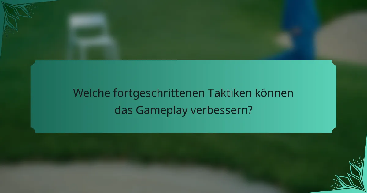 Welche fortgeschrittenen Taktiken können das Gameplay verbessern?