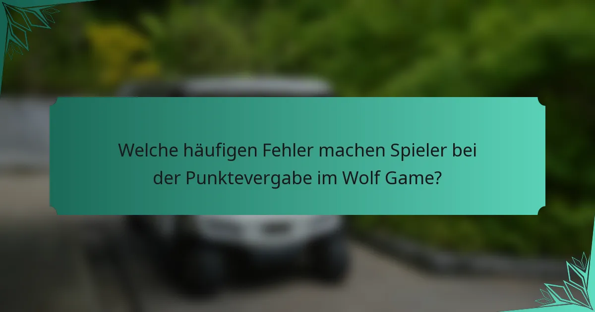 Welche häufigen Fehler machen Spieler bei der Punktevergabe im Wolf Game?