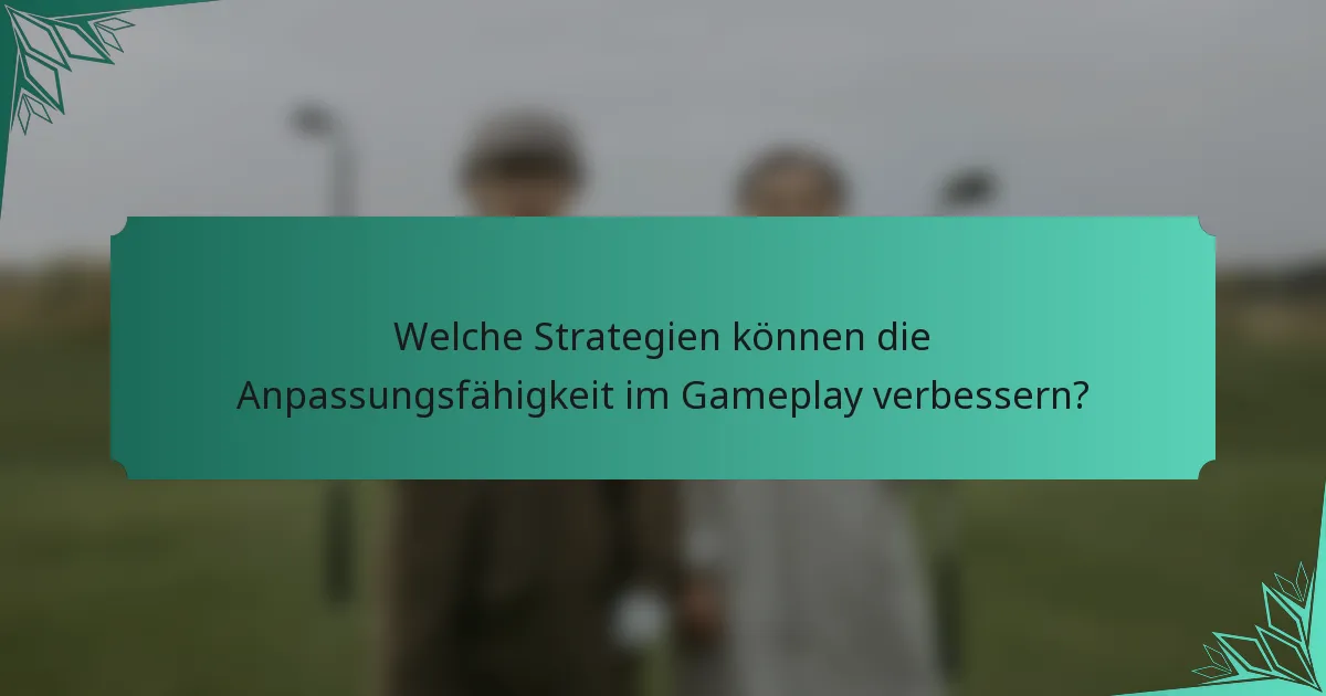 Welche Strategien können die Anpassungsfähigkeit im Gameplay verbessern?