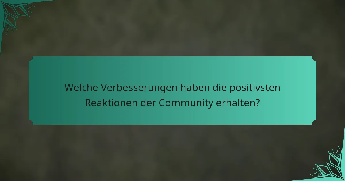Welche Verbesserungen haben die positivsten Reaktionen der Community erhalten?
