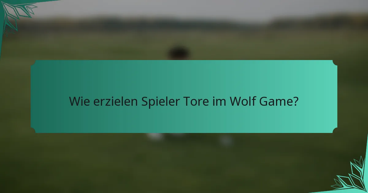 Wie erzielen Spieler Tore im Wolf Game?