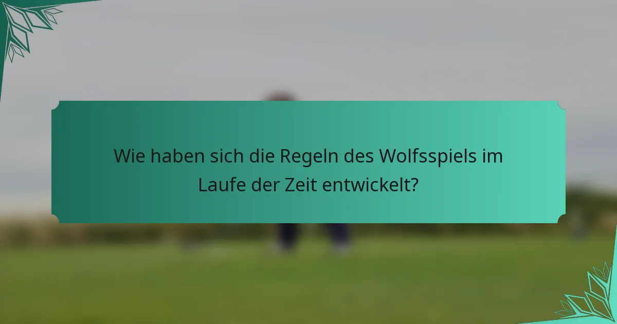 Wie haben sich die Regeln des Wolfsspiels im Laufe der Zeit entwickelt?