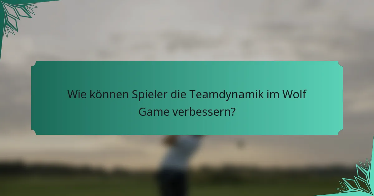 Wie können Spieler die Teamdynamik im Wolf Game verbessern?