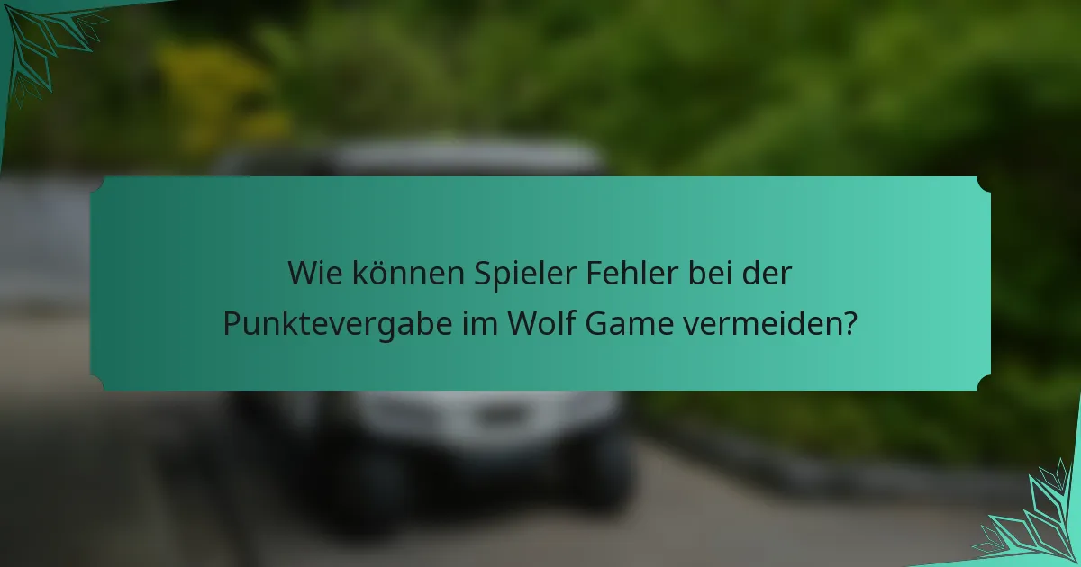 Wie können Spieler Fehler bei der Punktevergabe im Wolf Game vermeiden?