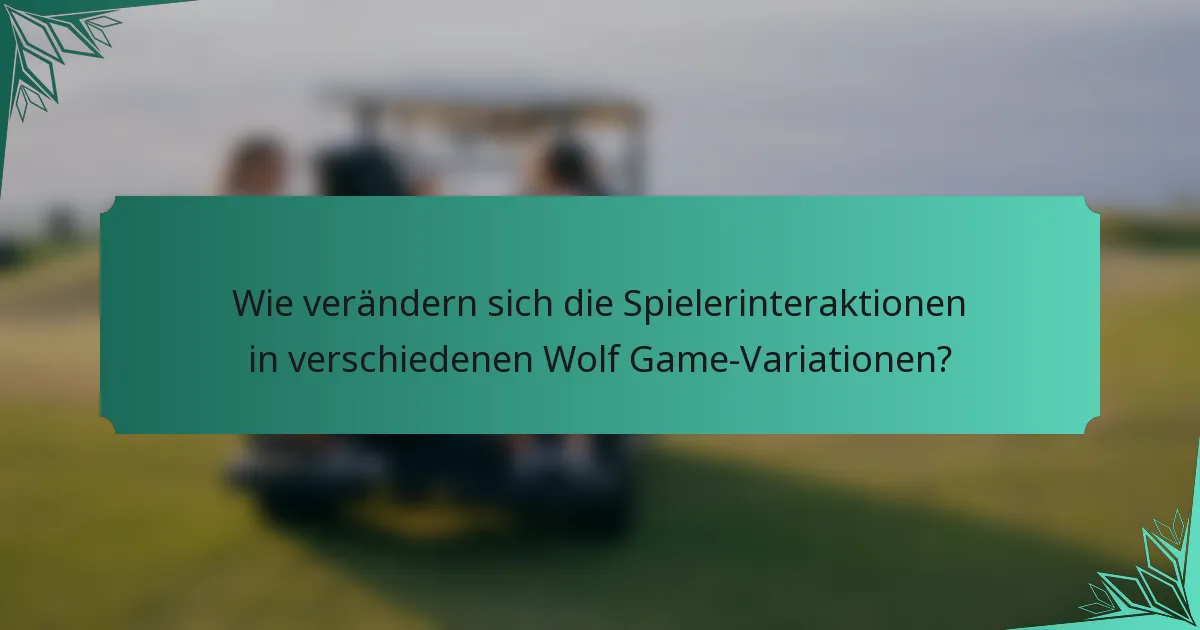 Wie verändern sich die Spielerinteraktionen in verschiedenen Wolf Game-Variationen?