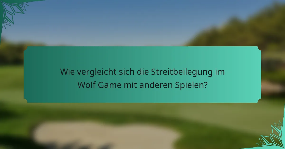 Wie vergleicht sich die Streitbeilegung im Wolf Game mit anderen Spielen?